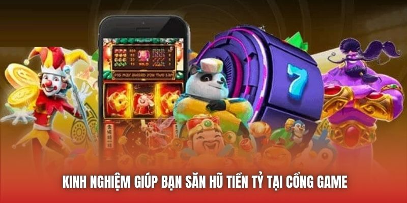 Kinh nghiệm giúp bạn săn hũ tiền tỷ tại cổng game